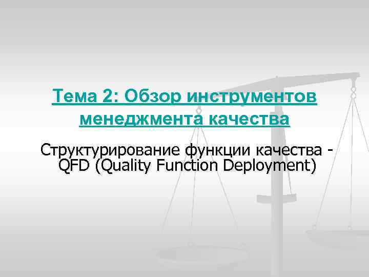 Тема 2: Обзор инструментов менеджмента качества Структурирование функции качества QFD (Quality Function Deployment) 