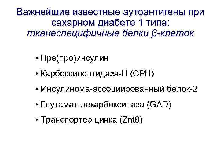 Важнейшие известные аутоантигены при сахарном диабете 1 типа: тканеспецифичные белки β-клеток • Пре(про)инсулин •
