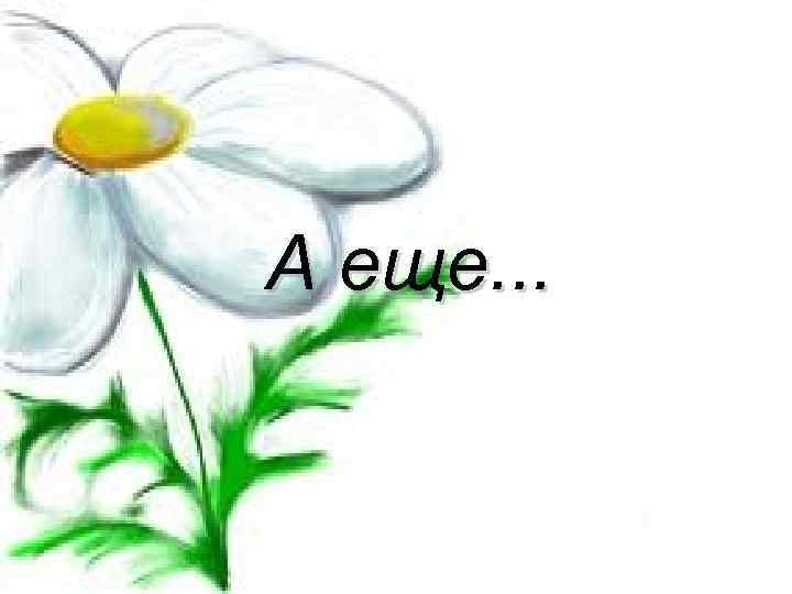А еще. . . 