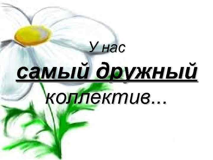 У нас самый дружный коллектив. . . 