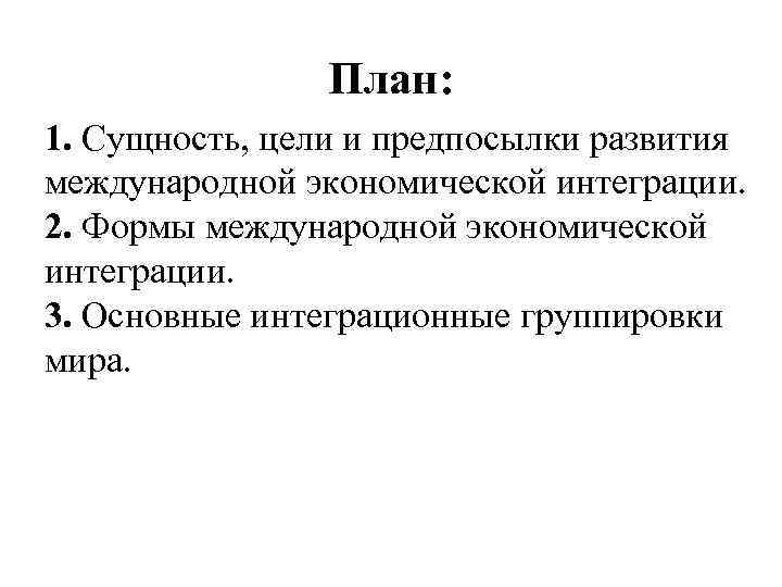 План: 1. Сущность, цели и предпосылки развития международной экономической интеграции. 2. Формы международной экономической