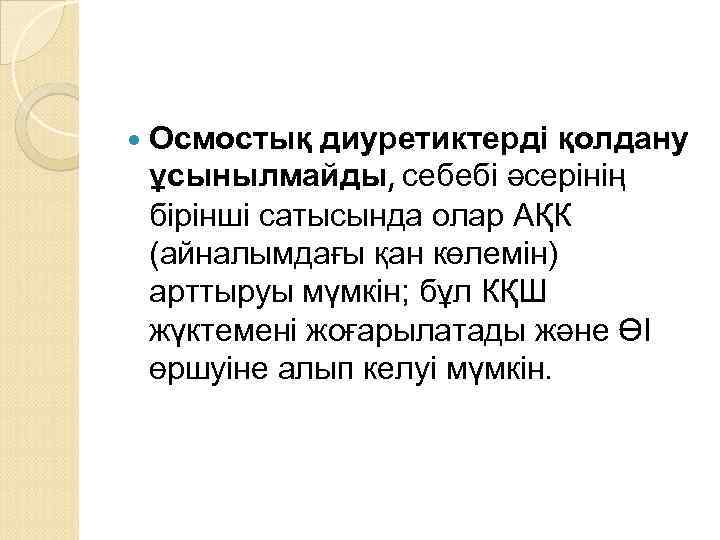  Осмостық диуретиктерді қолдану ұсынылмайды, себебі әсерінің бірінші сатысында олар АҚК (айналымдағы қан көлемін)