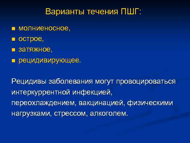 Варианты течения ПШГ: n n молниеносное, острое, затяжное, рецидивирующее. Рецидивы заболевания могут провоцироваться интеркуррентной