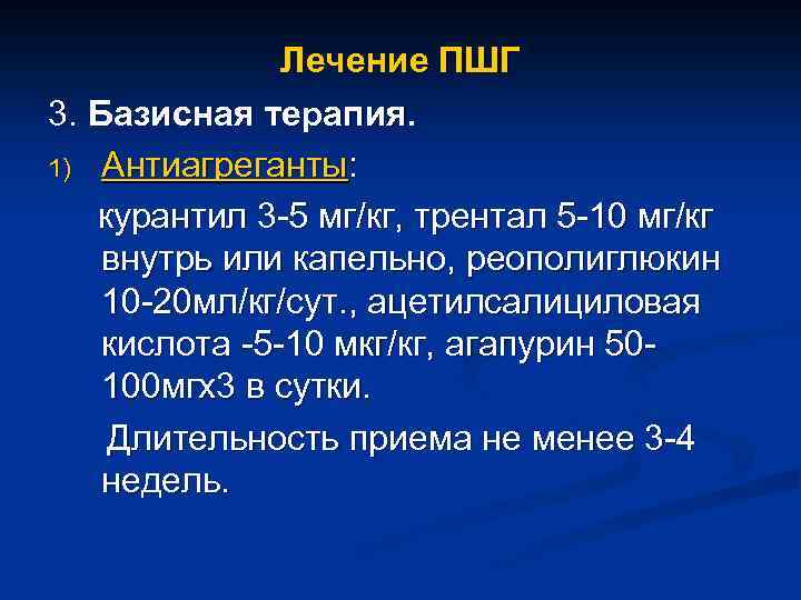 Лечение ПШГ 3. Базисная терапия. 1) Антиагреганты: курантил 3 -5 мг/кг, трентал 5 -10