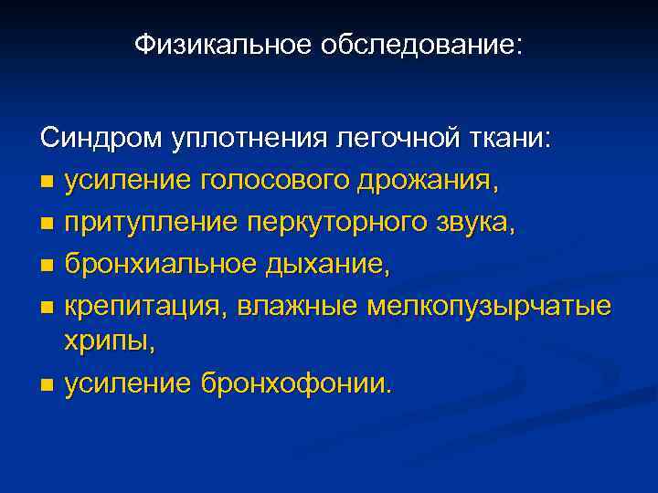 Физикальное обследование: Синдром уплотнения легочной ткани: n усиление голосового дрожания, n притупление перкуторного звука,