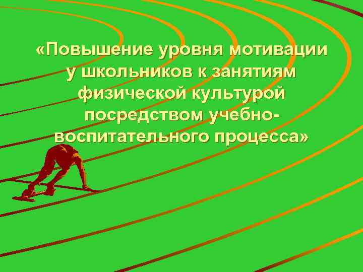  «Повышение уровня мотивации у школьников к занятиям физической культурой посредством учебновоспитательного процесса» 