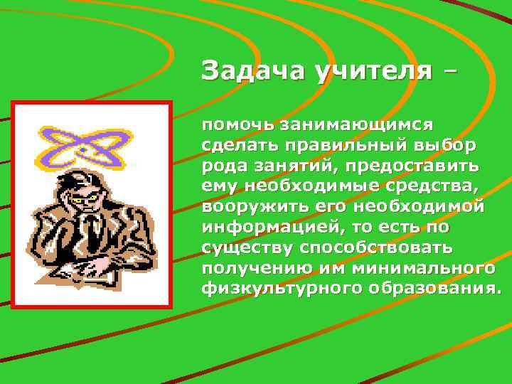 Задача учителя – помочь занимающимся сделать правильный выбор рода занятий, предоставить ему необходимые средства,
