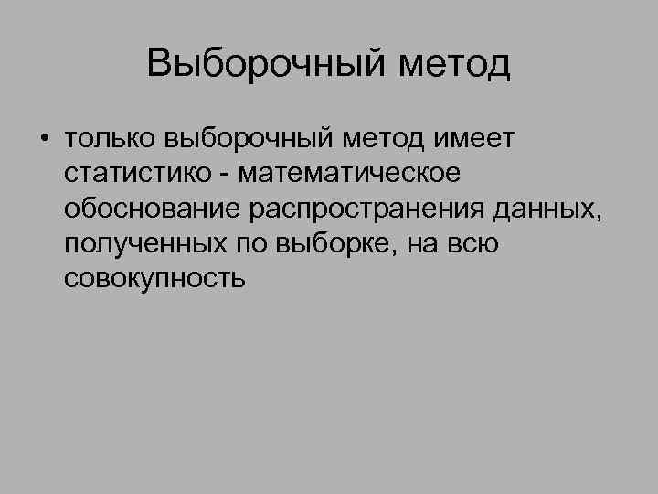 Выборочный метод • только выборочный метод имеет статистико - математическое обоснование распространения данных, полученных