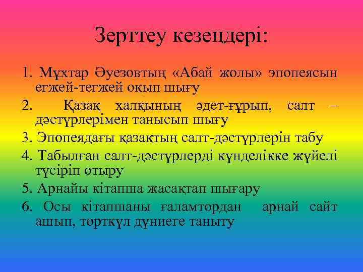 Зерттеу кезеңдері: 1. Мұхтар Әуезовтың «Абай жолы» эпопеясын егжей-тегжей оқып шығу 2. Қазақ халқының
