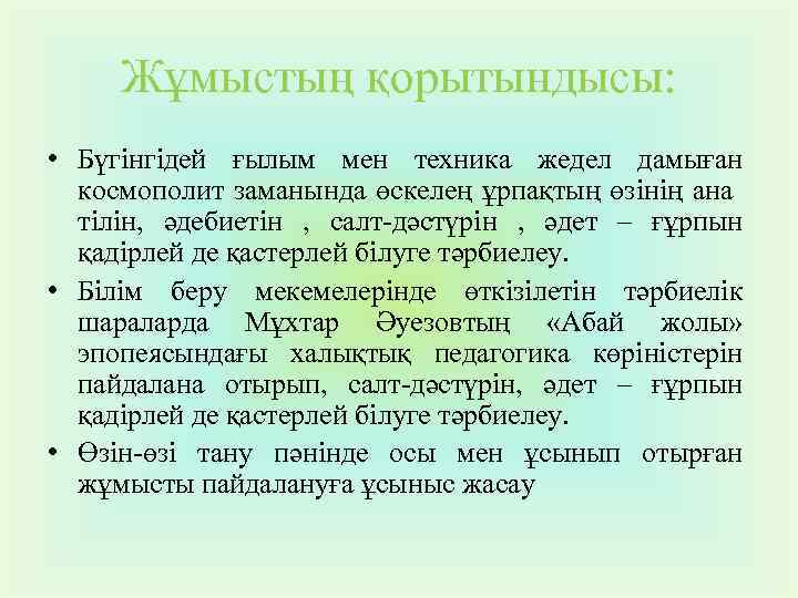 Жұмыстың қорытындысы: • Бүгінгідей ғылым мен техника жедел дамыған космополит заманында өскелең ұрпақтың өзінің