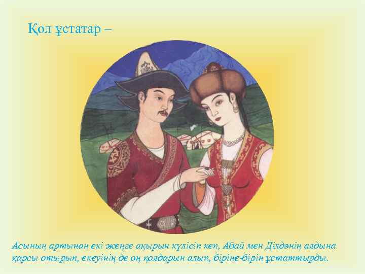 Қол ұстатар – Асының артынан екі жеңге ақырын күлісіп кеп, Абай мен Ділдәнің алдына