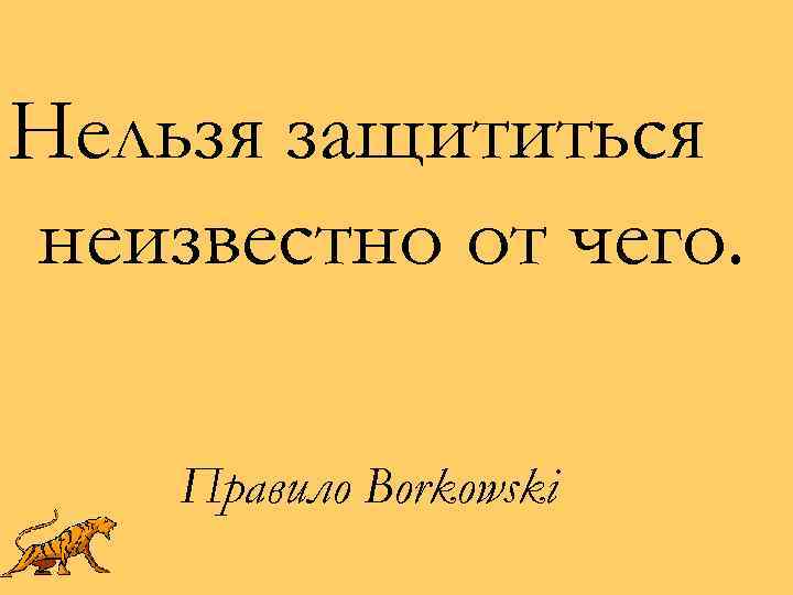 Нельзя защититься неизвестно от чего. Правило Borkowski 