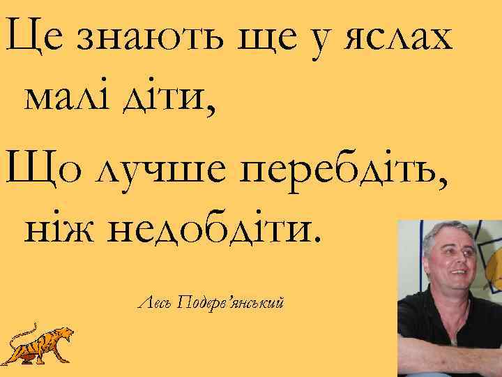 Це знають ще у яслах малі діти, Що лучше перебдіть, ніж недобдіти. Лесь Подерв’янський