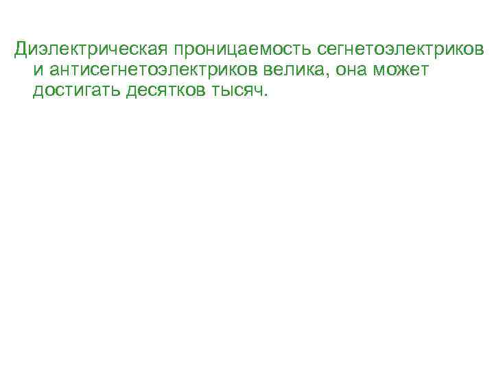  Диэлектрическая проницаемость сегнетоэлектриков и антисегнетоэлектриков велика, она может достигать десятков тысяч. 