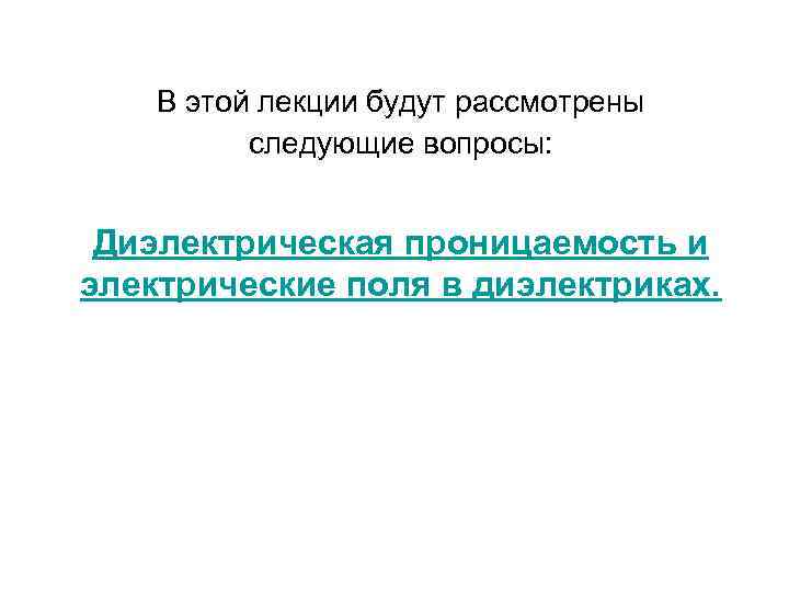 В этой лекции будут рассмотрены следующие вопросы: Диэлектрическая проницаемость и электрические поля в диэлектриках.