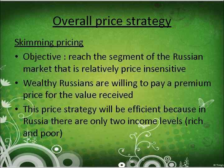 Overall price strategy Skimming pricing • Objective : reach the segment of the Russian