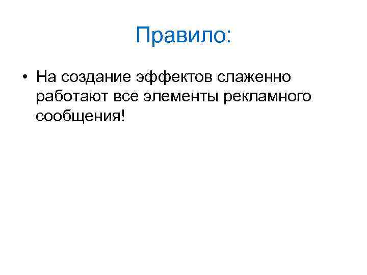 Правило: • На создание эффектов слаженно работают все элементы рекламного сообщения! 