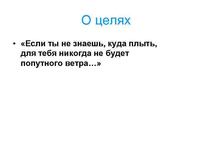 О целях • «Если ты не знаешь, куда плыть, для тебя никогда не будет