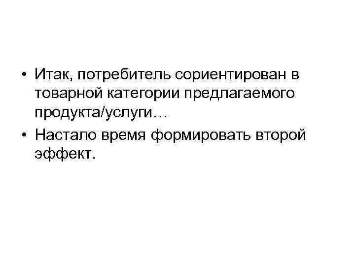  • Итак, потребитель сориентирован в товарной категории предлагаемого продукта/услуги… • Настало время формировать