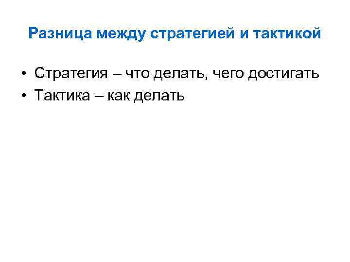 Разница между стратегией и тактикой • Стратегия – что делать, чего достигать • Тактика