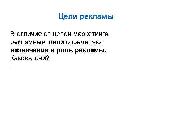 Цели рекламы В отличие от целей маркетинга рекламные цели определяют назначение и роль рекламы.