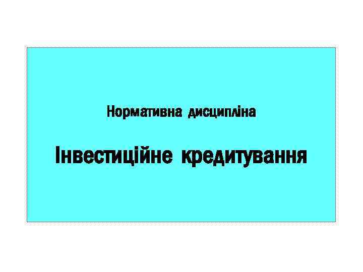 Нормативна дисципліна Інвестиційне кредитування 