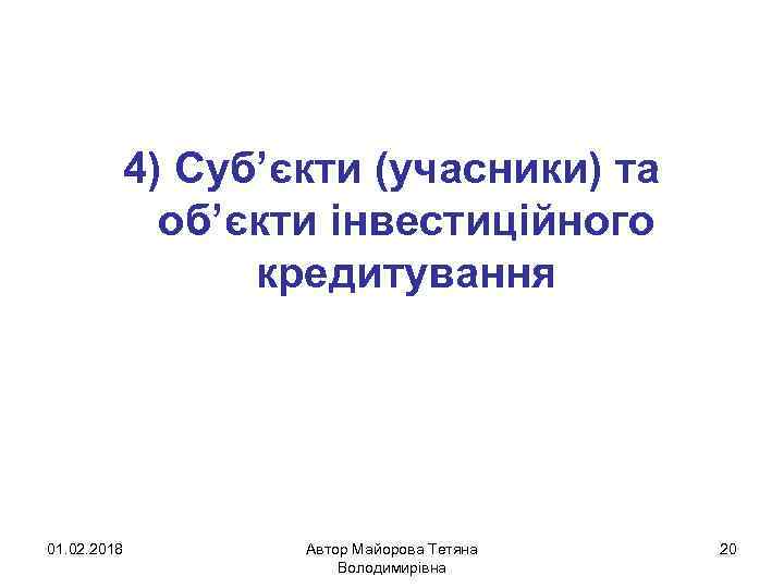 4) Суб’єкти (учасники) та об’єкти інвестиційного кредитування 01. 02. 2018 Автор Майорова Тетяна Володимирівна