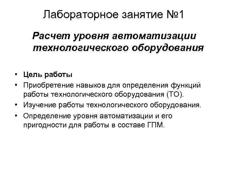 Лабораторное занятие № 1 Расчет уровня автоматизации технологического оборудования • Цель работы • Приобретение
