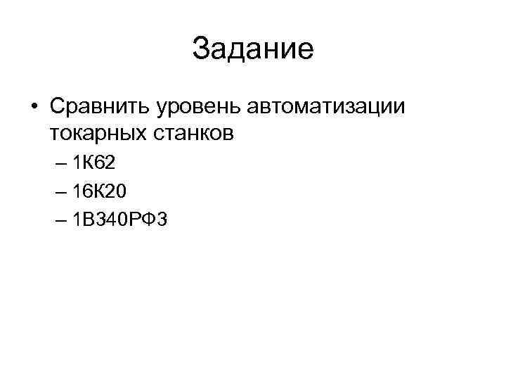 Задание • Сравнить уровень автоматизации токарных станков – 1 К 62 – 16 К