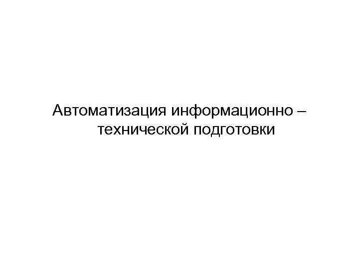 Автоматизация информационно – технической подготовки 