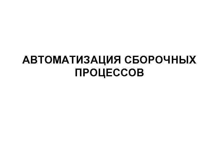АВТОМАТИЗАЦИЯ СБОРОЧНЫХ ПРОЦЕССОВ 