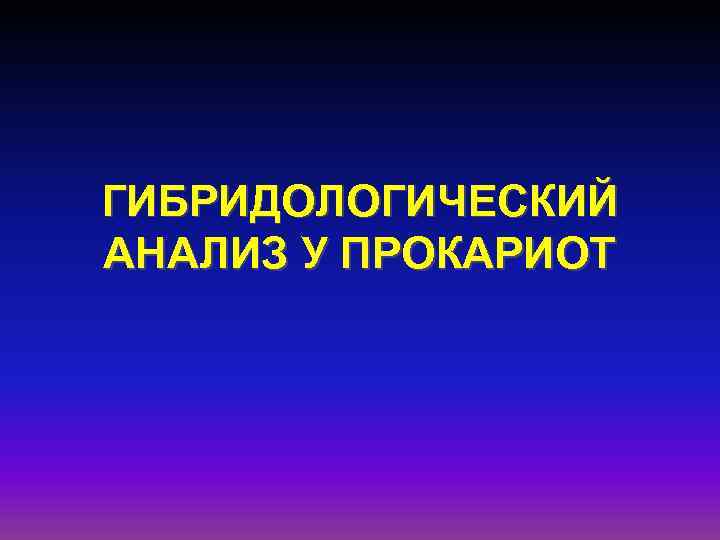ГИБРИДОЛОГИЧЕСКИЙ АНАЛИЗ У ПРОКАРИОТ 
