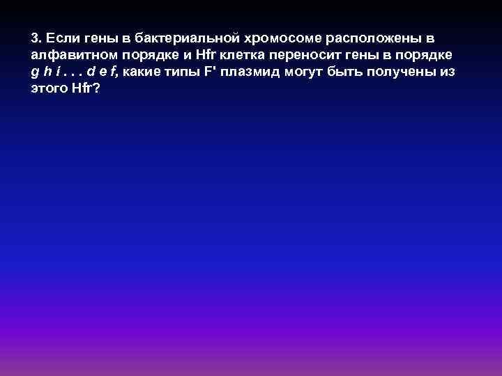3. Если гены в бактериальной хромосоме расположены в алфавитном порядке и Hfr клетка переносит