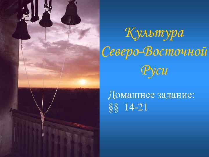 Культура Северо-Восточной Руси Домашнее задание: §§ 14 -21 