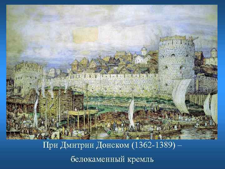 При Дмитрии Донском (1362 -1389) – белокаменный кремль 
