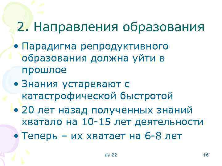 2. Направления образования • Парадигма репродуктивного образования должна уйти в прошлое • Знания устаревают