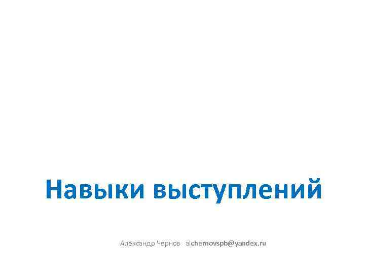 Навыки выступлений Александр Чернов alchernovspb@yandex. ru 