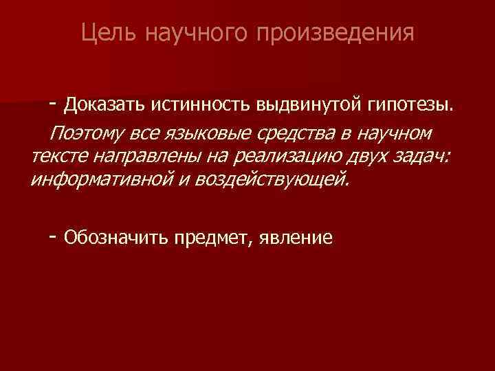 Цель научного произведения - Доказать истинность выдвинутой гипотезы. Поэтому все языковые средства в научном