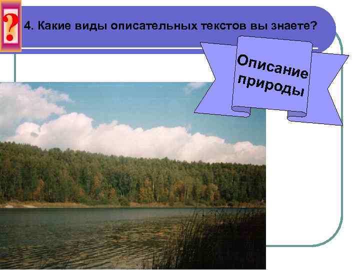 ? 4. Какие виды описательных текстов вы знаете? Опис ание прир оды 