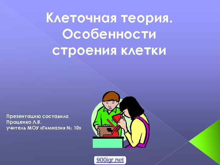 Клеточная теория. Особенности строения клетки Презентацию составила Проценко Л. В. учитель МОУ «Гимназия №