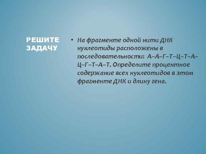 РЕШИТЕ ЗАДАЧУ • На фрагменте одной нити ДНК нуклеотиды расположены в последовательности: А–А–Г–Т–Ц–Т–А– Ц–Г–Т–А–Т.