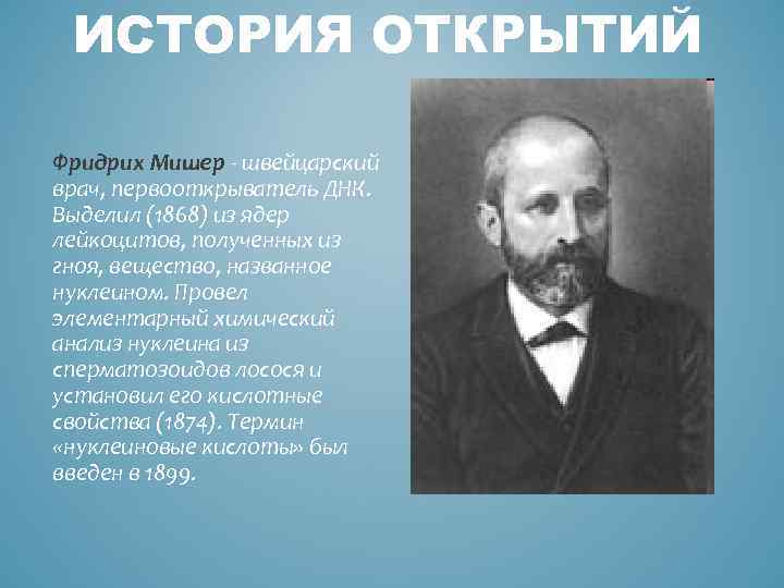 ИСТОРИЯ ОТКРЫТИЙ Фридрих Мишер - швейцарский врач, первооткрыватель ДНК. Выделил (1868) из ядер лейкоцитов,