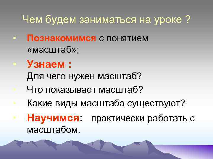 Чем будем заниматься на уроке ? • Познакомимся с понятием «масштаб» ; • Узнаем