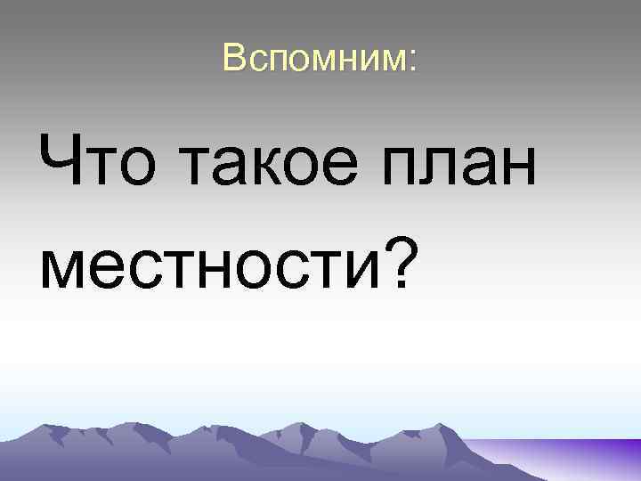 Вспомним: Что такое план местности? 