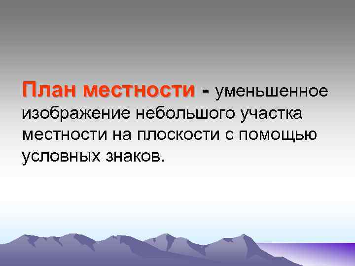 План местности - уменьшенное изображение небольшого участка местности на плоскости с помощью условных знаков.