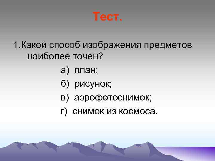 Тест. 1. Какой способ изображения предметов наиболее точен? а) план; б) рисунок; в) аэрофотоснимок;