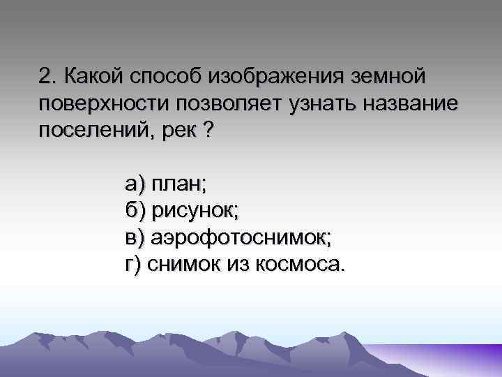 2. Какой способ изображения земной поверхности позволяет узнать название поселений, рек ? а) план;