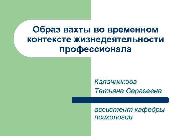 Образ вахты во временном контексте жизнедеятельности профессионала Калачникова Татьяна Сергеевна ассистент кафедры психологии 