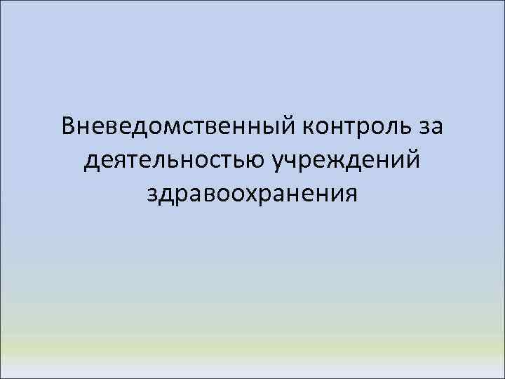 Вневедомственный контроль за деятельностью учреждений здравоохранения 