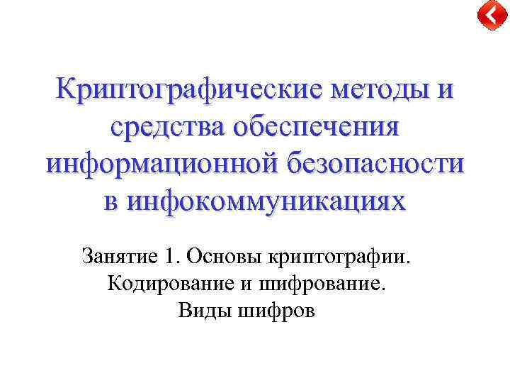 Криптографические методы и средства обеспечения информационной безопасности в инфокоммуникациях Занятие 1. Основы криптографии. Кодирование